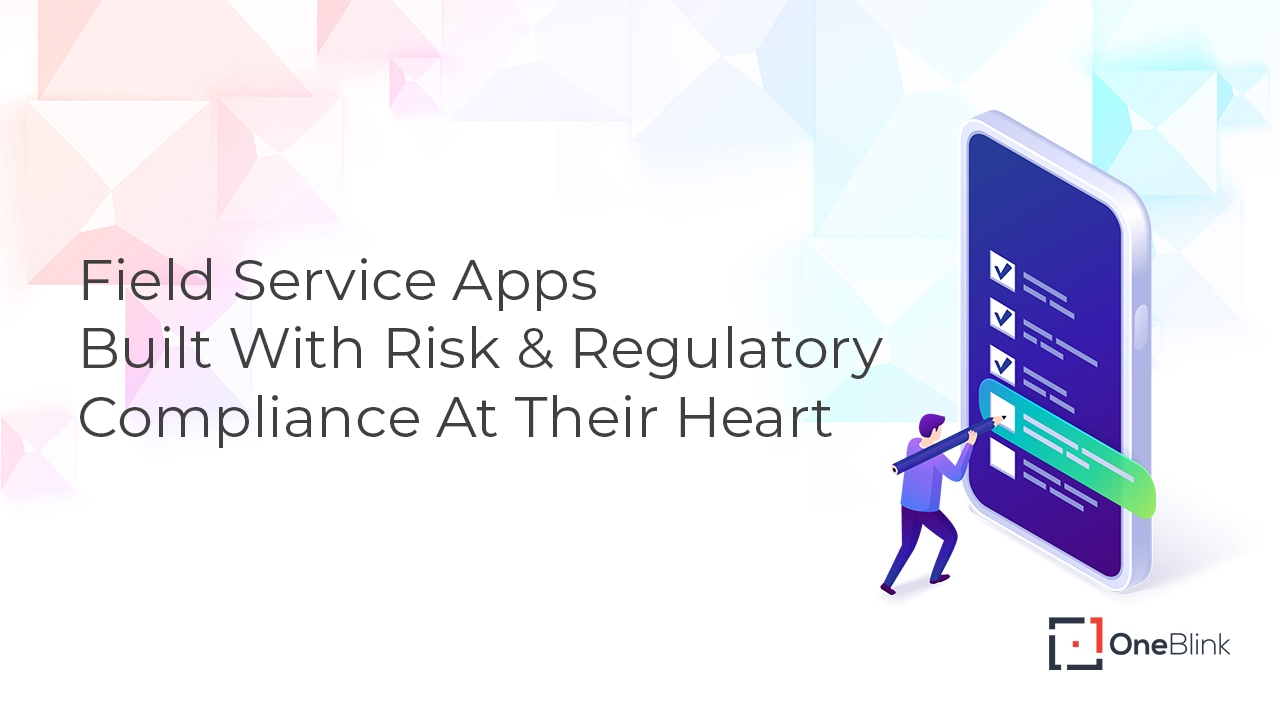 Field Service Apps Built With Risk & Regulatory Compliance At Their Heart
